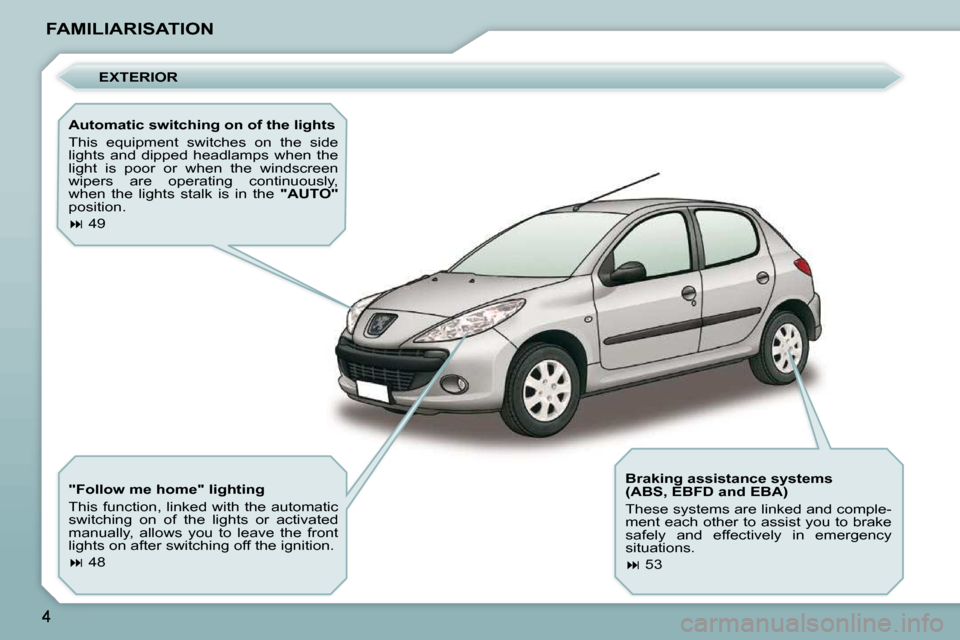 Peugeot 206 P Dag 2009  Owners Manual FAMILIARISATION  EXTERIOR 
  Automatic switching on of the lights  
 This  equipment  switches  on  the  side  
lights  and  dipped  headlamps  when  the 
light  is  poor  or  when  the  windscreen 
w