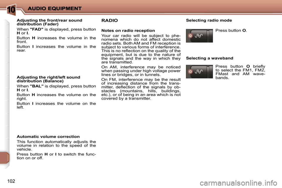 Peugeot 206 P Dag 2009  Owners Manual 10
�1�0�2
  Adjusting the front/rear sound  
distribution (Fader)  
 When  "FAD" � � �i�s� �d�i�s�p�l�a�y�e�d�,� �p�r�e�s�s� �b�u�t�t�o�n� 
 
H   or   I . 
 Button    H   increases  the  volume  in  t