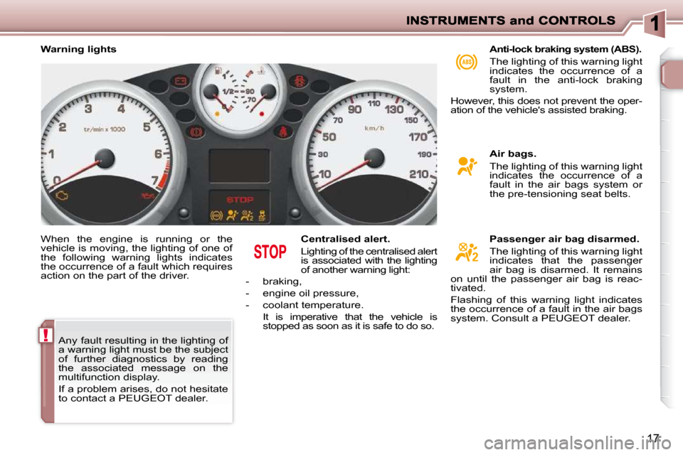 Peugeot 206 P Dag 2009 User Guide !
17
 When  the  engine  is  running  or  the  
vehicle is moving, the lighting of one of 
the  following  warning  lights  indicates 
the occurrence of a fault which requires 
action on the part of t