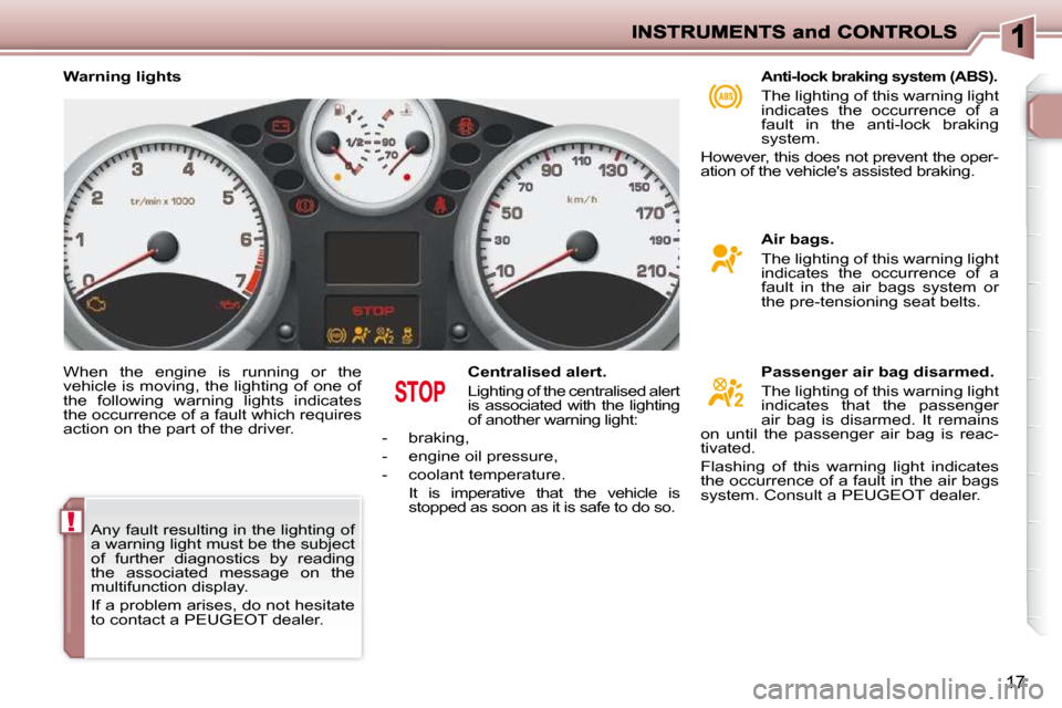 Peugeot 206 P Dag 2009  Owners Manual !
17
 When  the  engine  is  running  or  the  
vehicle is moving, the lighting of one of 
the  following  warning  lights  indicates 
the occurrence of a fault which requires 
action on the part of t