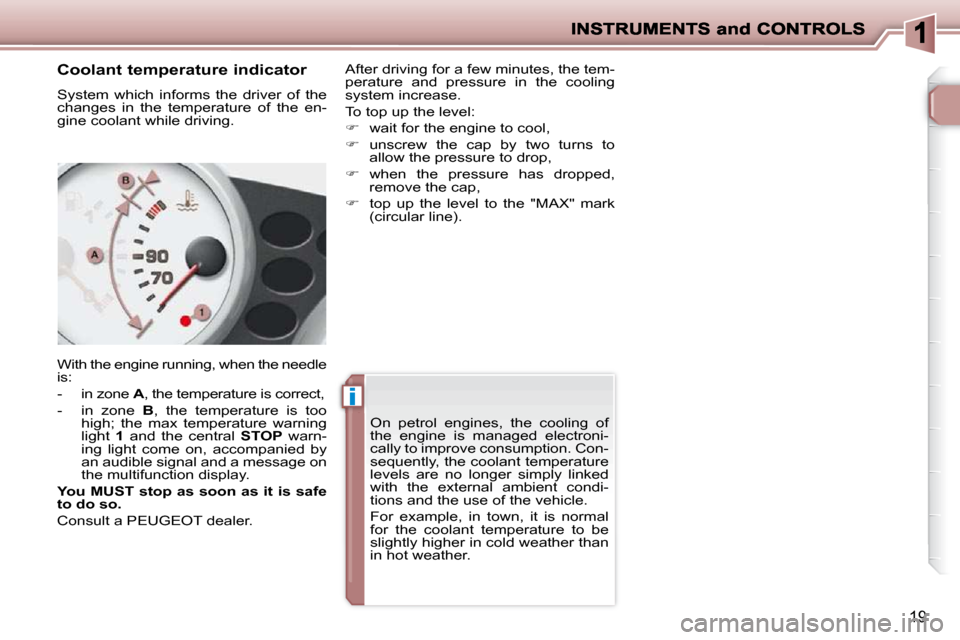Peugeot 206 P Dag 2009 User Guide ii
19
  Coolant temperature indicator  
 System  which  informs  the  driver  of  the  
changes  in  the  temperature  of  the  en-
gine coolant while driving.  
 With the engine running, when the nee