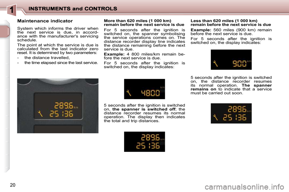 Peugeot 206 P Dag 2009 User Guide 20
  Maintenance indicator  
 System  which  informs  the  driver  when  
the  next  service  is  due,  in  accord-
ance  with  the  manufacturers  servicing 
schedule.  
 The point at which the serv