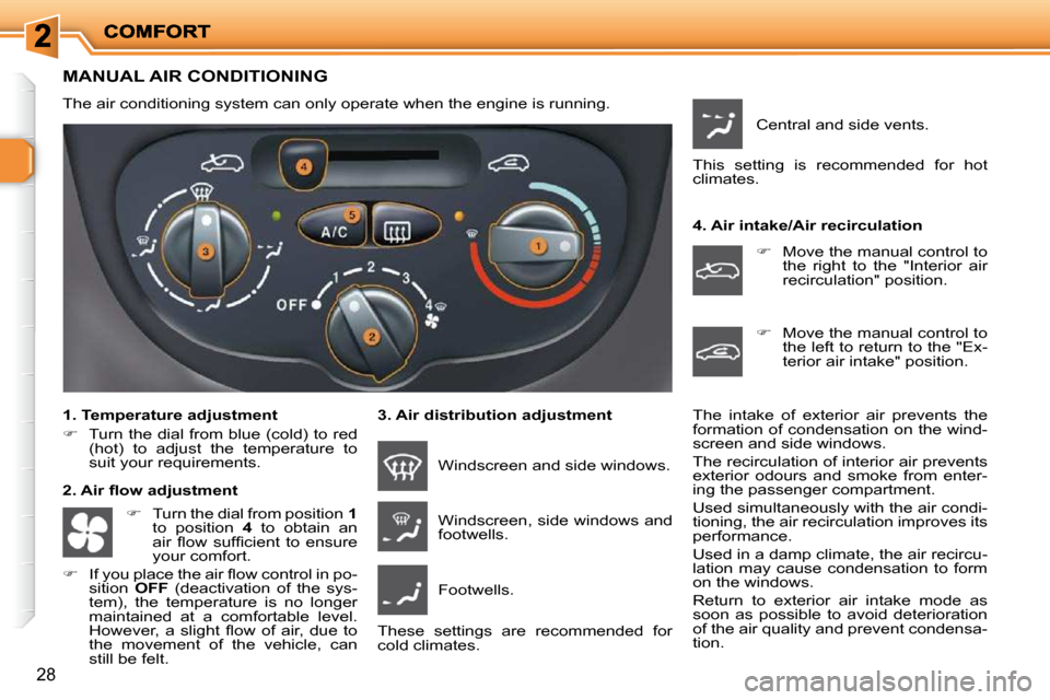 Peugeot 206 P Dag 2009 Owners Guide 28
                     MANUAL AIR CONDITIONING 
 The air conditioning system can only operate when the engine is running.  
  1. Temperature adjustment  
   
�    Turn the dial from blue (cold) to