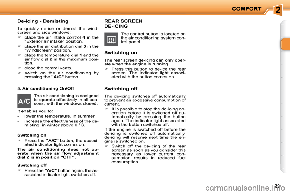 Peugeot 206 P Dag 2009 Owners Guide 29
  De-icing - Demisting 
 To  quickly  de-ice  or  demist  the  wind- 
screen and side windows:  
   
�    place  the  air  intake  control    4   in  the 
�"�E�x�t�e�r�i�o�r� �a�i�r� �i�n�t�a�k�