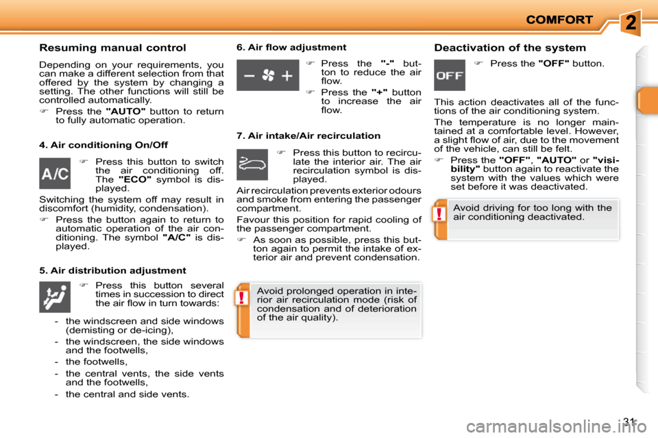 Peugeot 206 P Dag 2009 Owners Guide !
!
31
  Resuming manual control 
 Depending  on  your  requirements,  you  
can make a different selection from that 
offered  by  the  system  by  changing  a 
setting.  The  other  functions  will 