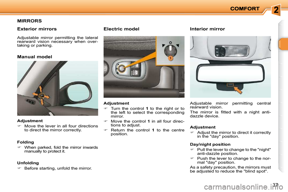 Peugeot 206 P Dag 2009 Owners Guide 37
     MIRRORS 
  Exterior mirrors 
  Manual model 
  Adjustment  
   
�    Move  the  lever  in  all  four  directions 
to direct the mirror correctly.   
  Folding 
   
�    When  parked,  fo