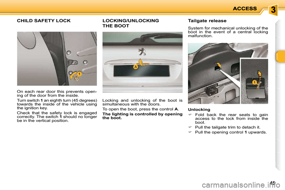 Peugeot 206 P Dag 2009 Service Manual 4545
       CHILD SAFETY LOCK 
 On  each  rear  door  this  prevents  open- 
ing of the door from the inside.  
 Turn switch  1  an eighth turn (45 degrees) 
towards  the  inside  of  the  vehicle  us