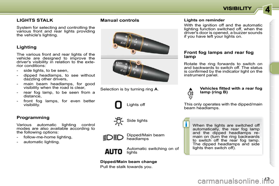Peugeot 206 P Dag 2009 Service Manual i
47
                 LIGHTS STALK 
 System for selecting and controlling the  
various  front  and  rear  lights  providing 
the vehicles lighting.   Manual controls 
 Lights off  
 Side lights  
 D