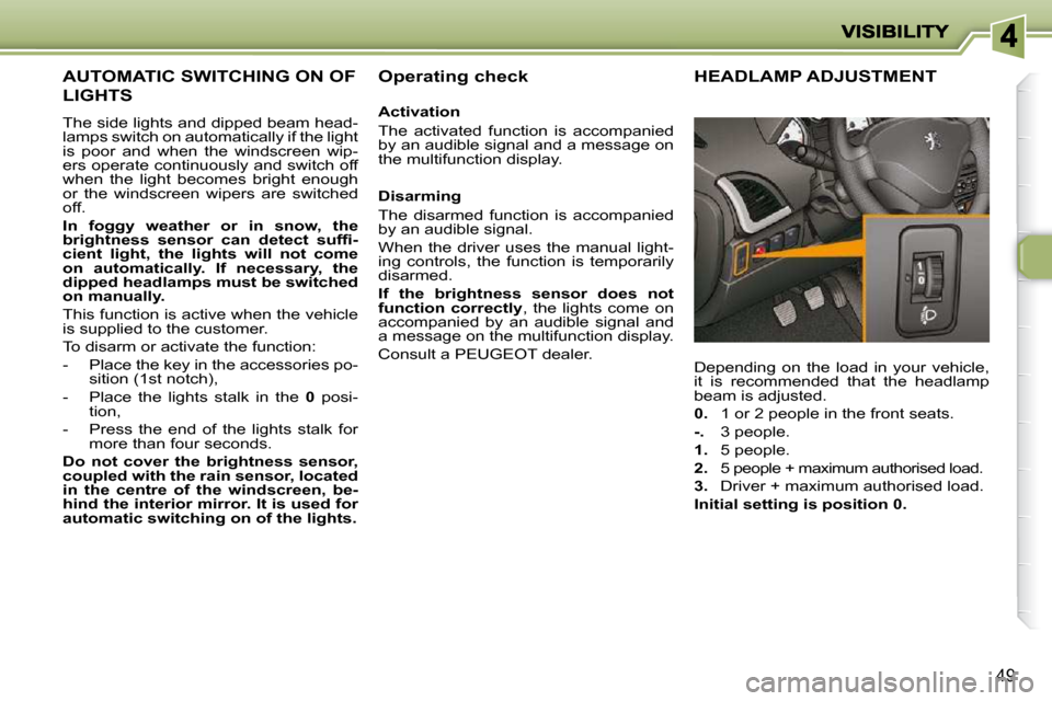 Peugeot 206 P Dag 2009 Workshop Manual 49
AUTOMATIC SWITCHING ON OF
LIGHTS
The side lights and dipped beam head-
lamps switch on automatically if the light
is poor and when the windscreen wip-
ers operate con Peugeot 206 P Dag 2009 Workshop Manual 49
AUTOMATIC SWITCHING ON OF
LIGHTS
The side lights and dipped beam head-
lamps switch on automatically if the light
is poor and when the windscreen wip-
ers operate con