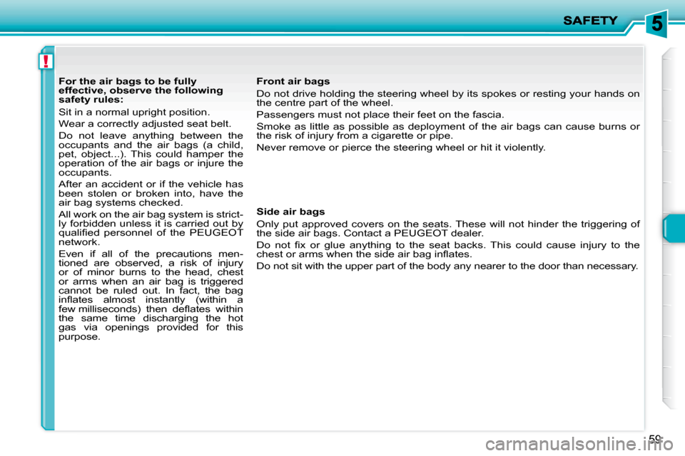 Peugeot 206 P Dag 2009 Repair Manual !
59
   For the air bags to be fully  
effective, observe the following 
safety rules:  
 Sit in a normal upright position.  
� �W�e�a�r� �a� �c�o�r�r�e�c�t�l�y� �a�d�j�u�s�t�e�d� �s�e�a�t� �b�e�l�t�.