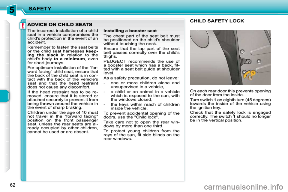 Peugeot 206 P Dag 2009 Repair Manual !
SAFETY
62
 The incorrect installation of a child  
seat in a vehicle compromises the 
childs protection in the event of an 
accident.  
 Remember to fasten the seat belts  
or  the  child  seat  ha