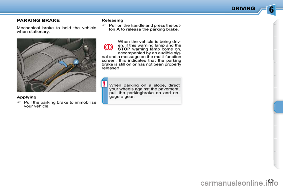 Peugeot 206 P Dag 2009 Repair Manual !
63
 When  parking  on  a  slope,  direct  
your wheels against the pavement, 
pull  the  parkingbrake  on  and  en-
gage a gear.   
     PARKING BRAKE 
 Mechanical  brake  to  hold  the  vehicle  
w