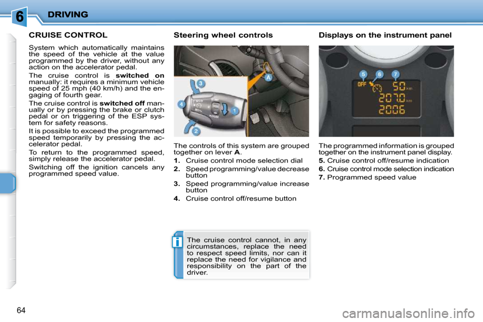 Peugeot 206 P Dag 2009 Repair Manual i
64
     CRUISE CONTROL 
 System  which  automatically  maintains  
the  speed  of  the  vehicle  at  the  value 
programmed  by  the  driver,  without  any 
action on the accelerator pedal.  
 The  