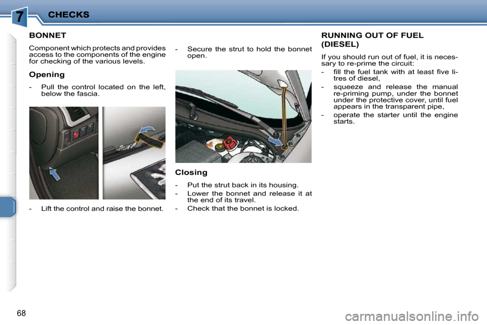 Peugeot 206 P Dag 2009  Owners Manual 68
         BONNET 
 Component which protects and provides  
access to the components of the engine 
for checking of the various levels.  
  -   Lift the control and raise the bonnet.   -   Secure  th