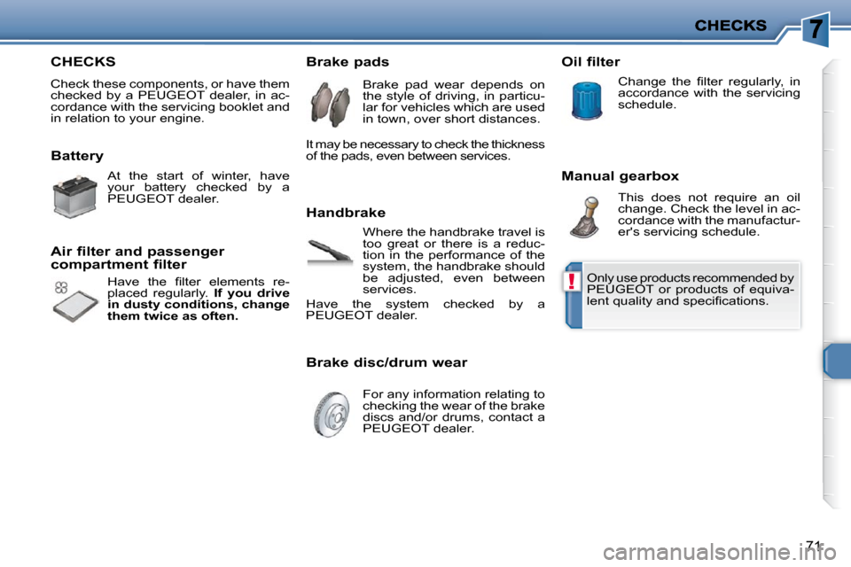 Peugeot 206 P Dag 2009  Owners Manual !
71
 CHECKS 
 Check these components, or have them  
�c�h�e�c�k�e�d�  �b�y�  �a�  �P�E�U�G�E�O�T�  �d�e�a�l�e�r�,�  �i�n�  �a�c�-
cordance with the servicing booklet and 
in relation to your engine. 