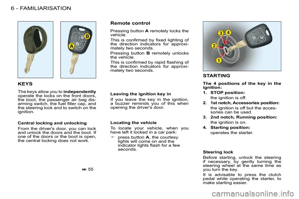 Peugeot 206 S Dag 2008  Owners Manual FAMILIARISATION6 -
 KEYS 
 The keys allow you to  independently  
operate the locks on the front doors,  
the  boot,  the  passenger  air  bag  dis-
�a�r�m�i�n�g� �s�w�i�t�c�h�,� �t�h�e� �f�u�e�l� �