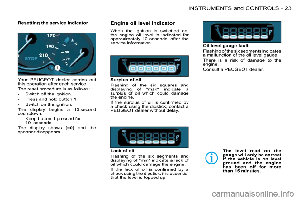 Peugeot 206 S Dag 2008 Owners Guide 23INSTRUMENTS and CONTROLS-
   Resetting the service indicator  
� � � �Y�o�u�r�  � �P�E�U�G�E�O�T� �  �d�e�a�l�e�r�  �c�a�r�r�i�e�s�  �o�u�t�  
�t�h�i�s� �o�p�e�r�a�t�i�o�n� �a�f�t�e�r� �e�a�c�h� �s�