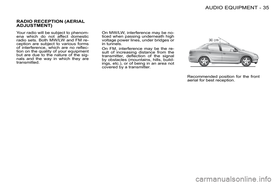 Peugeot 206 S Dag 2008 Owners Guide 35AUDIO EQUIPMENT-
 RADIO RECEPTION (AERIAL ADJUSTMENT) 
 Your radio will be subject to phenom- 
ena  which  do  not  affect  domestic 
radio  sets.  Both  MW/LW  and  FM  re-
ception  are  subject  t