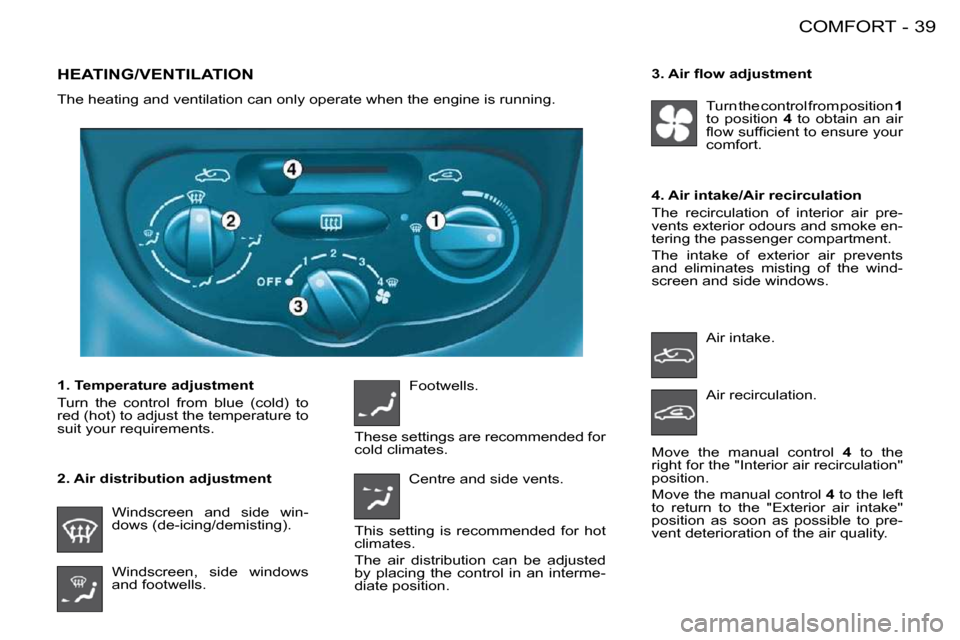 Peugeot 206 S Dag 2008 Owners Guide 39COMFORT-
             HEATING/VENTILATION 
 The heating and ventilation can only operate when the engine is running.  
  2. Air distribution adjustment 
  1. Temperature adjustment  
� �T�u�r�n�  �t