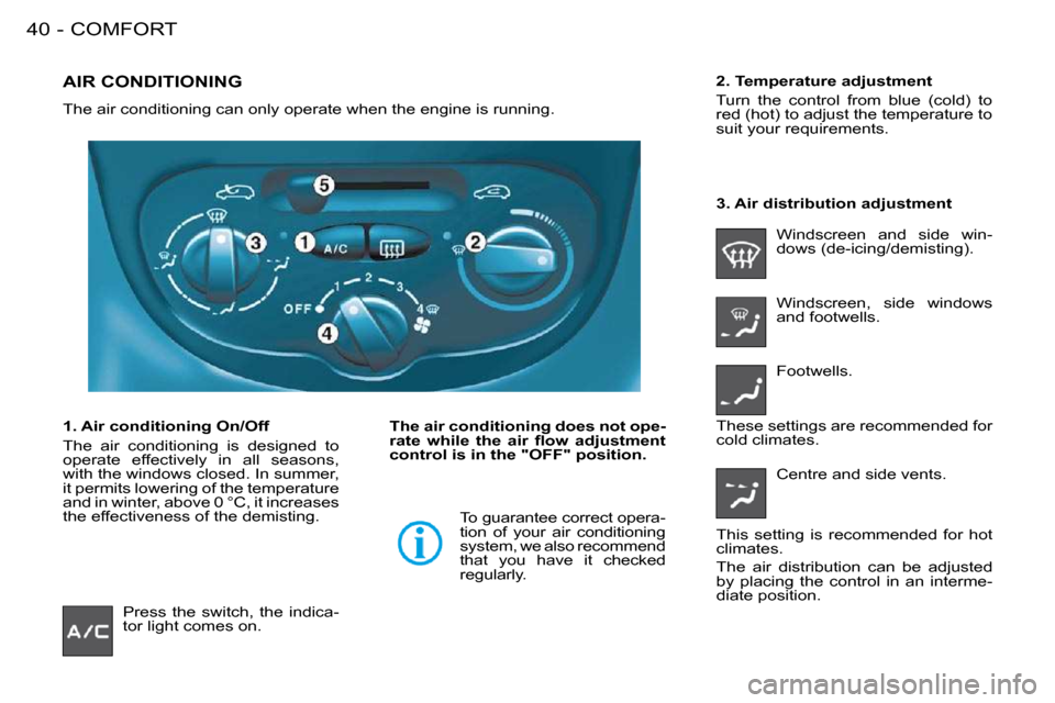 Peugeot 206 S Dag 2008 Owners Guide COMFORT40 -
             AIR CONDITIONING 
 The air conditioning can only operate when the engine is running.  
  
The air conditioning does not ope- 
�r�a�t�e�  �w�h�i�l�e�  �t�h�e�  �a�i�r�  �ﬂ� �