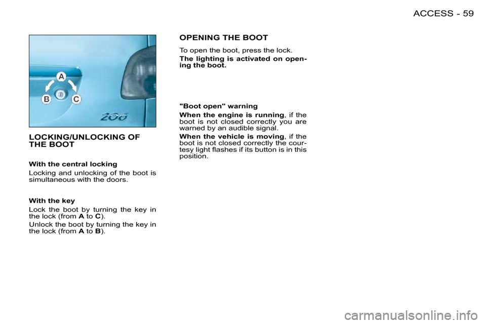 Peugeot 206 S Dag 2008 Workshop Manual 59ACCESS-
           LOCKING/UNLOCKING OF THE BOOT  
  "Boot open" warning  
  
When  the  engine  is  running  ,  if  the 
boot  is  not  closed  correctly  you  are  
warned by an audible signal.  
