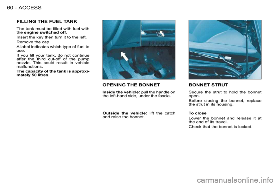 Peugeot 206 S Dag 2008 Repair Manual ACCESS60 -
OPENING THE BONNET
Inside the vehicle: pull the handle on
the left-hand side, under the fascia.
BONNET STRUT
Secure the strut to hold the bonnet
open.
Before Peugeot 206 S Dag 2008 Repair Manual ACCESS60 -
OPENING THE BONNET
Inside the vehicle: pull the handle on
the left-hand side, under the fascia.
BONNET STRUT
Secure the strut to hold the bonnet
open.
Before