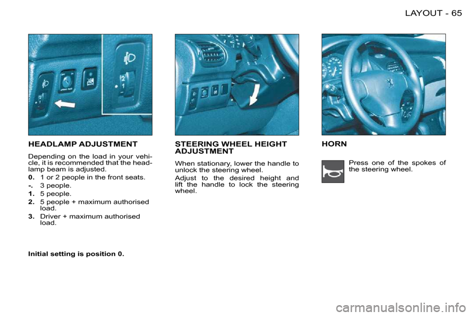 Peugeot 206 S Dag 2008  Owners Manual 65LAYOUT-
       HEADLAMP ADJUSTMENT 
 Depending  on  the  load  in  your  vehi- 
cle, it is recommended that the head-
lamp beam is adjusted.  
  
0.    1 or 2 people in the front seats. 
  
-.    3 