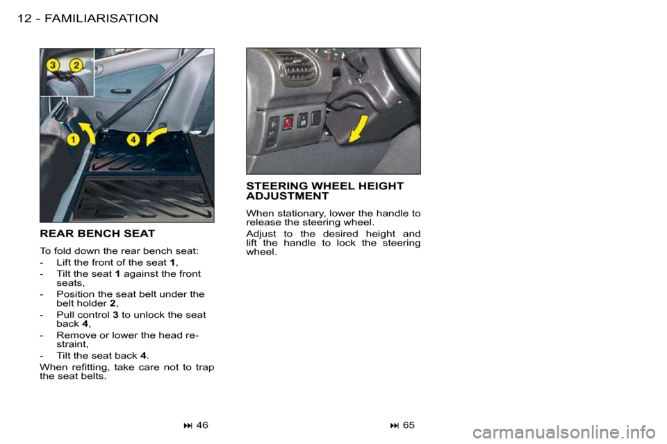 Peugeot 206 S Dag 2008  Owners Manual FAMILIARISATION12 -
 REAR BENCH SEAT 
 To fold down the rear bench seat:  
   -   Lift the front of the seat  1 , 
  -   Tilt the seat   1  against the front 
seats, 
  -   Position the seat belt unde