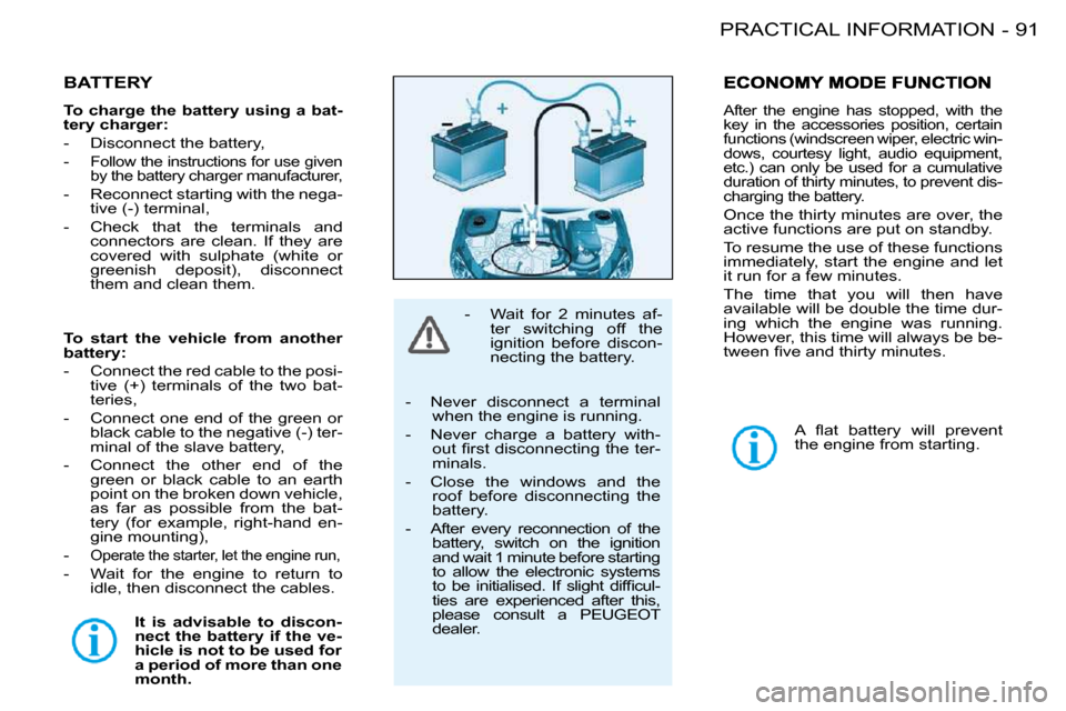 Peugeot 206 S Dag 2008 Owners Manual 91PRACTICAL INFORMATION-
         BATTERY 
  
To charge the battery using a bat- 
tery charger:   
� � � �-� �  �D�i�s�c�o�n�n�e�c�t� �t�h�e� �b�a�t�t�e�r�y�,�  
  -  
�F�o�l�l�o�w� �t�h�e� �i�n�s�t�r