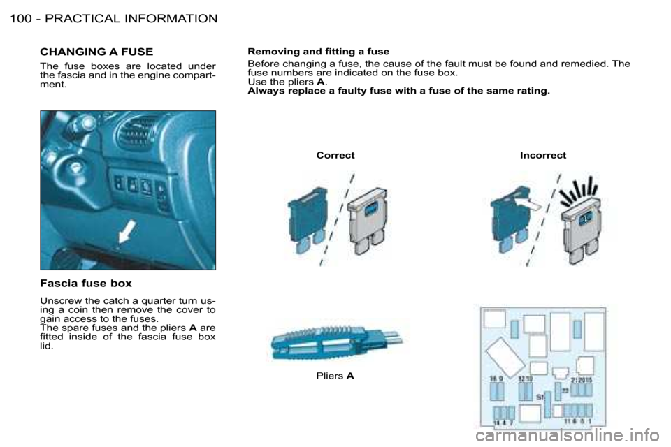 Peugeot 206 SW 2008  Owners Manual PRACTICAL INFORMATION
100 -
CHANGING A FUSE
The  fuse  boxes  are  located  under  
the fascia and in the engine compart-
ment.
Correct Incorrect
Pliers  A
Fascia fuse box 
�U�n�s�c�r�e�w� �t�h�e� �c�