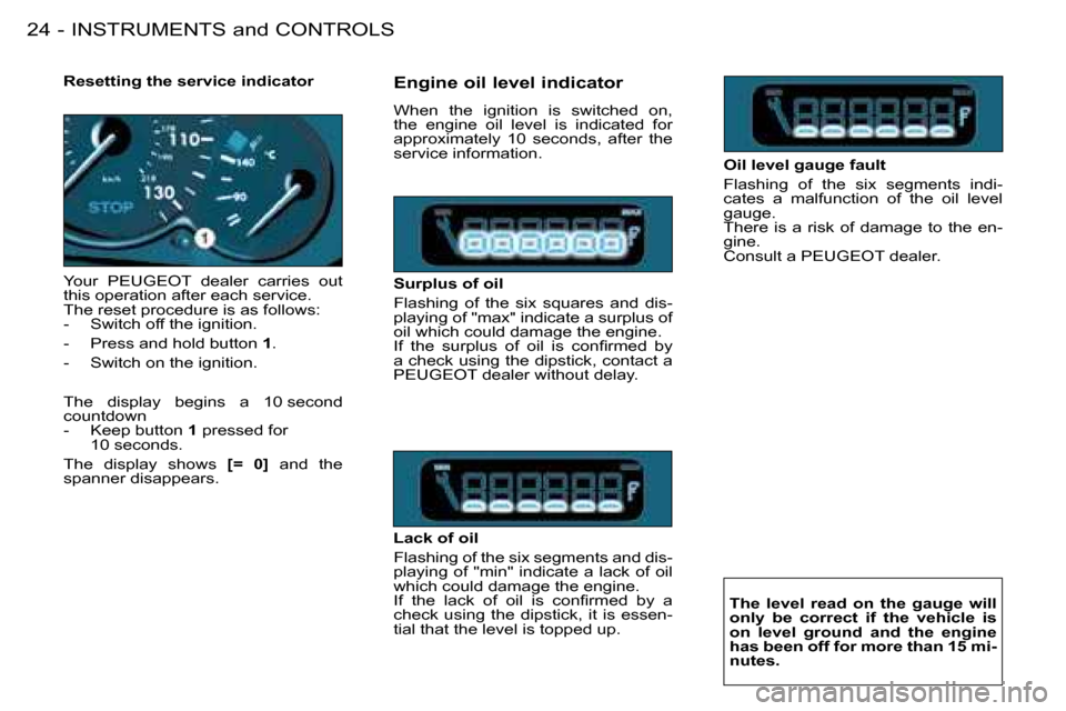 Peugeot 206 SW 2008  Owners Manual INSTRUMENTS and CONTROLS
24 -
Resetting the service indicator 
Your  PEUGEOT  dealer  carries  out  
this operation after each service.
�T�h�e� �r�e�s�e�t� �p�r�o�c�e�d�u�r�e� �i�s� �a�s� �f�o�l�l�o�w