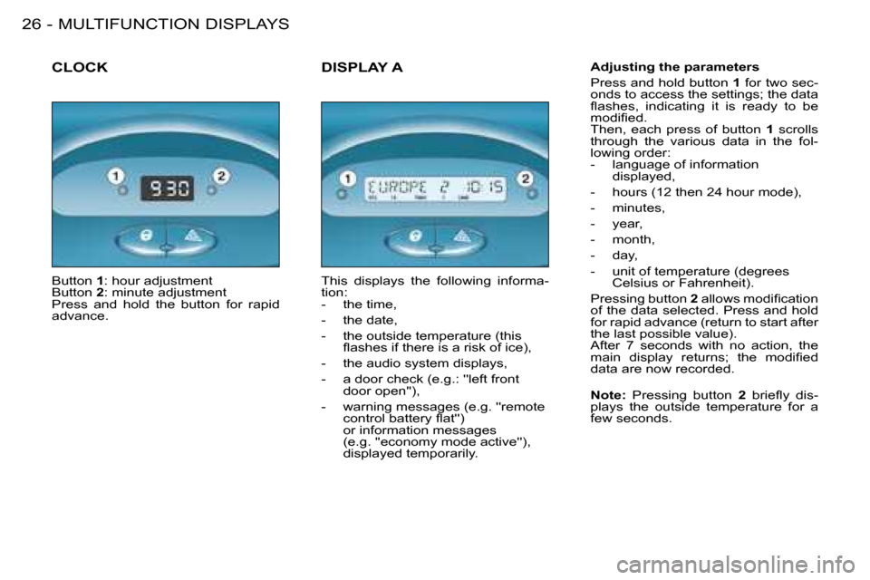 Peugeot 206 SW 2008 Owners Guide MULTIFUNCTION DISPLAYS
26 -
CLOCKAdjusting the parameters 
Press and hold button  1� �f�o�r� �t�w�o� �s�e�c -
�o�n�d�s� �t�o� �a�c�c�e�s�s� �t�h�e� �s�e�t�t�i�n�g�s�;� �t�h�e� �d�a�t�a�  
�l�a�s�h�e�s