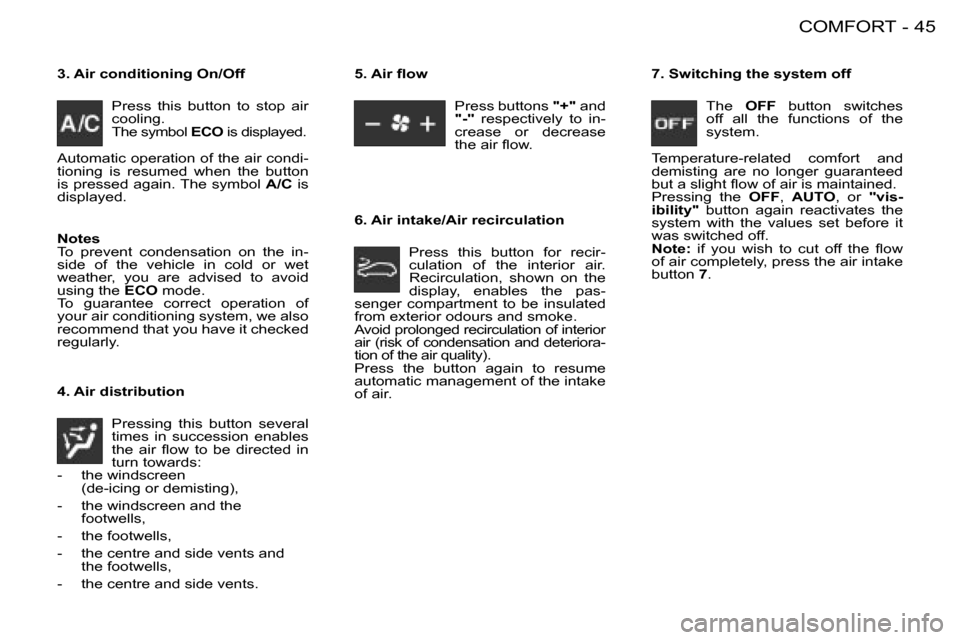 Peugeot 206 SW 2008  Owners Manual 45
COMFORT
-
3. Air conditioning On/Off
Press  this  button  to  stop  air  
cooling.
The symbol  ECO is displayed.
Automatic operation of the air condi-
�t�i�o�n�i�n�g�  �i�s�  �r�e�s�u�m�e�d�  �w�h�