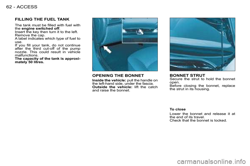 Peugeot 206 SW 2008 Repair Manual ACCESS
62 -
OPENING THE BONNET
Inside the vehicle:  pull the handle on 
�t�h�e� �l�e�f�t�-�h�a�n�d� �s�i�d�e�,� �u�n�d�e�r� �t�h�e� �f�a�s�c�i�a�. 
Outside  the  vehicle:   lift  the  catch 
and raise