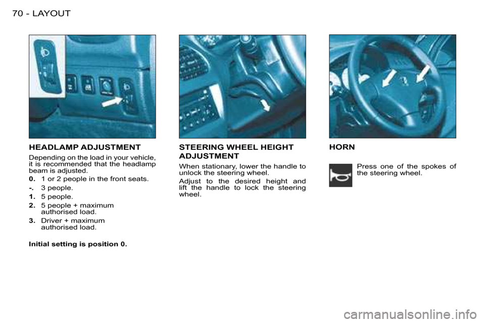 Peugeot 206 SW 2008  Owners Manual LAYOUT
70 -
HEADLAMP ADJUSTMENT
�D�e�p�e�n�d�i�n�g� �o�n� �t�h�e� �l�o�a�d� �i�n� �y�o�u�r� �v�e�h�i�c�l�e�,�  
it  is  recommended  that  the  headlamp 
beam is adjusted.
0.    1 or 2 people in the f