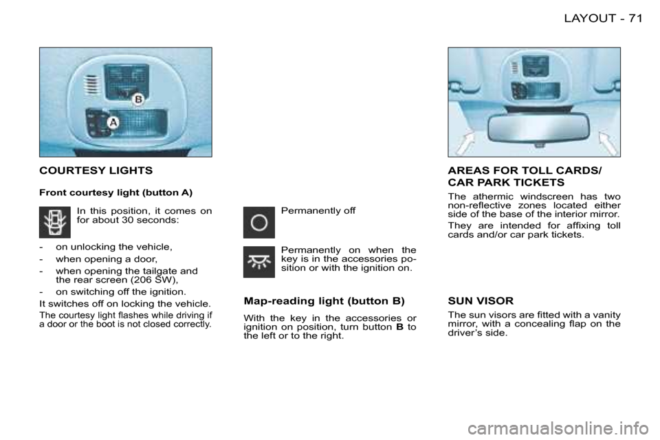 Peugeot 206 SW 2008 Manual PDF 71
LAYOUT
-
COURTESY LIGHTS
Map-reading light (button B) 
With  the  key  in  the  accessories  or   
�i�g�n�i�t�i�o�n�  �o�n�  �p�o�s�i�t�i�o�n�,�  �t�u�r�n�  �b�u�t�t�o�n�  B  to 
the left or to the