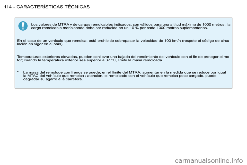 Peugeot 206 SW 2008 Manual del propietario (in Spanish) CARACTERÍSTICAS TÉCNICAS
114 -
Los valores de MTRA y de cargas remolcables indicados, son válidos pa ra una altitud máxima de 1000 metros ; la
carga remolcable mencionada debe ser reducida en un Peugeot 206 SW 2008 Manual del propietario (in Spanish) CARACTERÍSTICAS TÉCNICAS
114 -
Los valores de MTRA y de cargas remolcables indicados, son válidos pa ra una altitud máxima de 1000 metros ; la
carga remolcable mencionada debe ser reducida en un