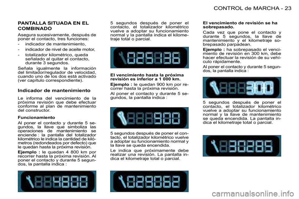 Peugeot 206 SW 2008  Manual del propietario (in Spanish) 23
CONTROL de MARCHA
-
Indicador de mantenimiento 
Le  informa  del  vencimiento  de  la  
próxima  revisión  que  debe  efectuar 
conforme  al  plan  de  mantenimiento 
del constructor. 5  segundos