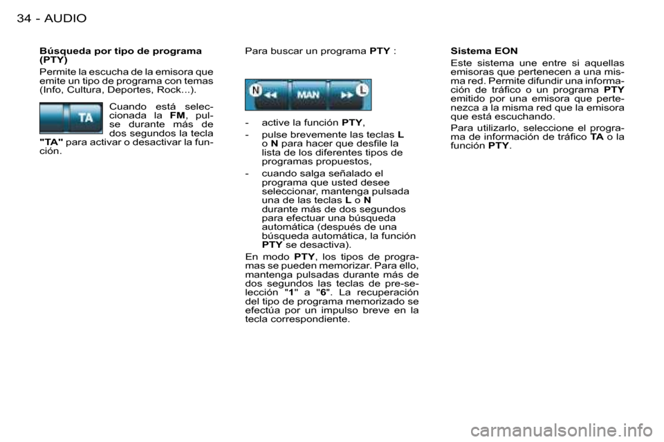 Peugeot 206 SW 2008  Manual del propietario (in Spanish) AUDIO
34 -
Sistema EON 
Este  sistema  une  entre  si  aquellas  
emisoras que pertenecen a una mis-
ma red. Permite difundir una informa-
�c�i�ó�n�  �d�e�  �t�r�á�i�c�o�  �o�  �u�n�  �p�r�o�g�r�a�m