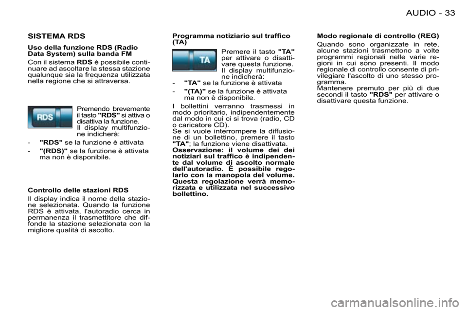 Peugeot 206 SW 2008  Manuale del proprietario (in Italian) 33
AUDIO
-
SISTEMA RDS�P�r�o�g�r�a�m�m�a� �n�o�t�i�z�i�a�r�i�o� �s�u�l� �t�r�a�f�i�c�o�  
(TA) Modo regionale di controllo (REG) 
Quando  sono  organizzate  in  rete,  
alcune  stazioni  trasmettono  