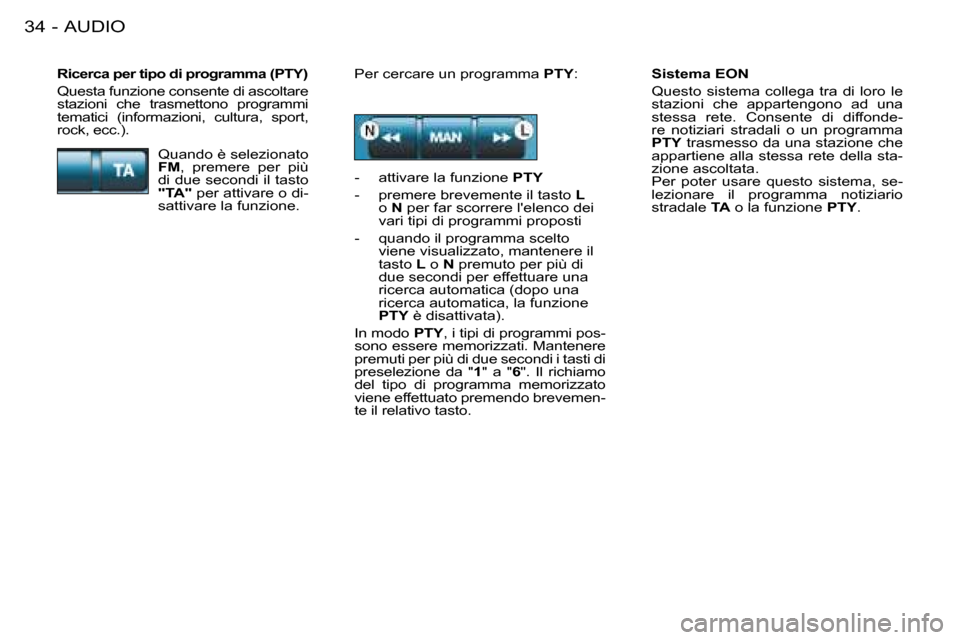 Peugeot 206 SW 2008  Manuale del proprietario (in Italian) AUDIO
34 -
Sistema EON 
Questo  sistema  collega  tra  di  loro  le  
stazioni  che  appartengono  ad  una 
stessa  rete.  Consente  di  diffonde-
re  notiziari  stradali  o  un  programma 
PTY  trasm