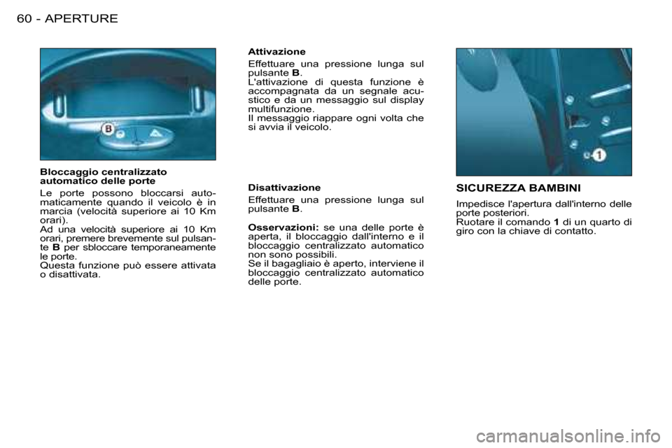 Peugeot 206 SW 2008  Manuale del proprietario (in Italian) APERTURE
60 -
SICUREZZA BAMBINI 
Impedisce lapertura dallinterno delle  
porte posteriori.
Ruotare il comando  1 di un quarto di 
giro con la chiave di contatto.
Bloccaggio centralizzato 
automatico