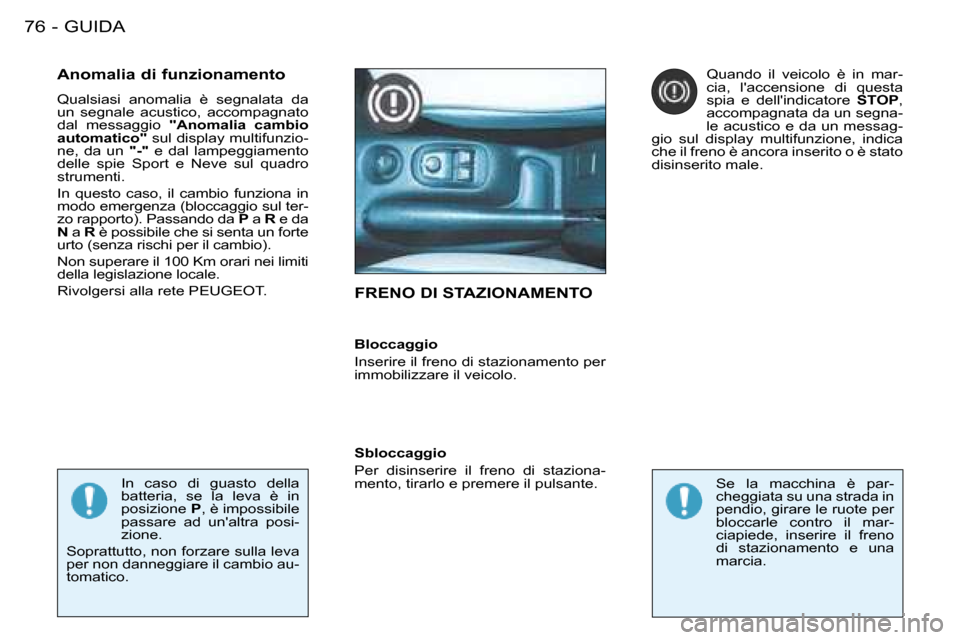 Peugeot 206 SW 2008  Manuale del proprietario (in Italian) GUIDA
76 -
FRENO DI STAZIONAMENTO
Anomalia di funzionamento 
Qualsiasi  anomalia  è  segnalata  da  
un  segnale  acustico,  accompagnato 
dal  messaggio  "Anomalia  cambio 
automatico"  sul display 