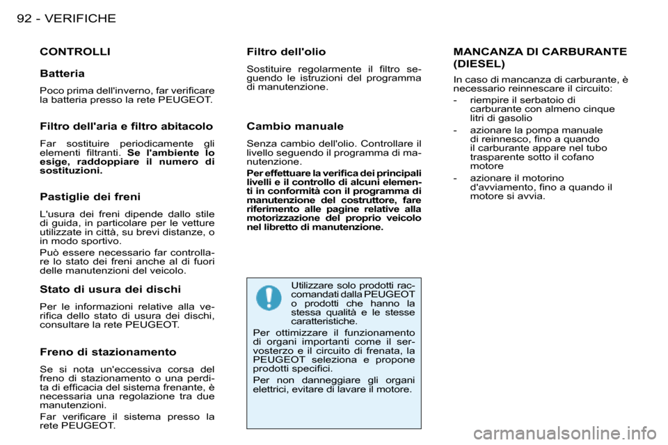Peugeot 206 SW 2008  Manuale del proprietario (in Italian) VERIFICHE
92 -
CONTROLLI
Freno di stazionamento 
Se  si  nota  uneccessiva  corsa  del  
freno  di  stazionamento  o  una  perdi-
�t�a� �d�i� �e�f�i�c�a�c�i�a� �d�e�l� �s�i�s�t�e�m�a� �f�r�e�n�a�n�t�