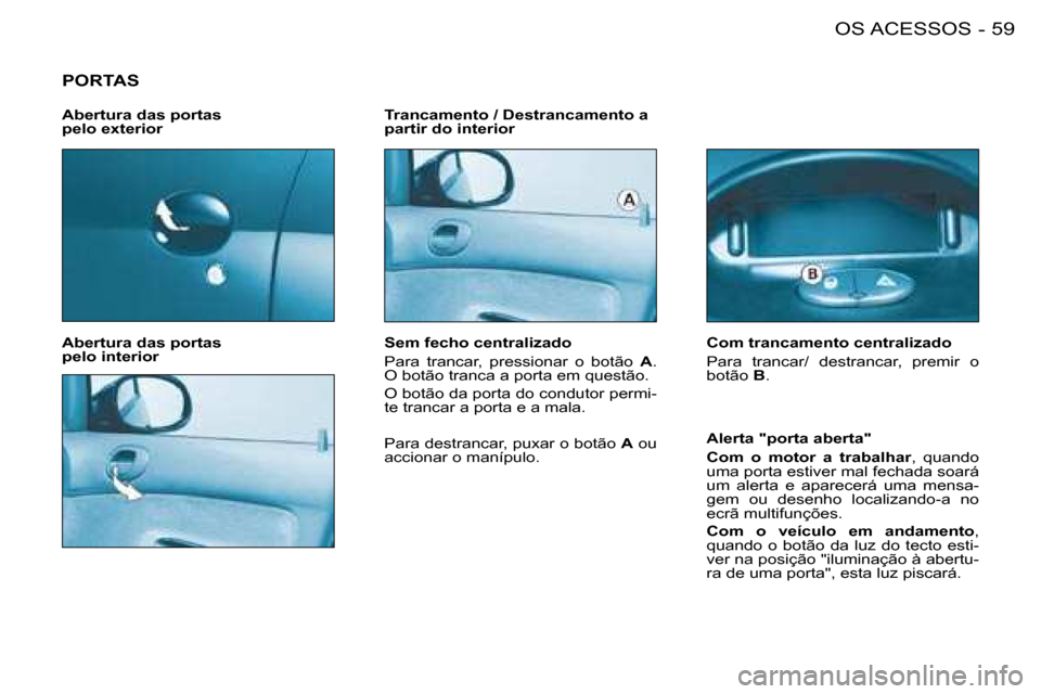 Peugeot 206 SW 2008 Manual do proprietário (in Portuguese) 59
OS ACESSOS
-
PORTAS
Abertura das portas
pelo interior Trancamento / Destrancamento a
partir do interior
Alerta "porta aberta"
Com o motor a trabalhar, quando
uma porta estiver mal fechad Peugeot 206 SW 2008 Manual do proprietário (in Portuguese) 59
OS ACESSOS
-
PORTAS
Abertura das portas
pelo interior Trancamento / Destrancamento a
partir do interior
Alerta "porta aberta"
Com o motor a trabalhar, quando
uma porta estiver mal fechad