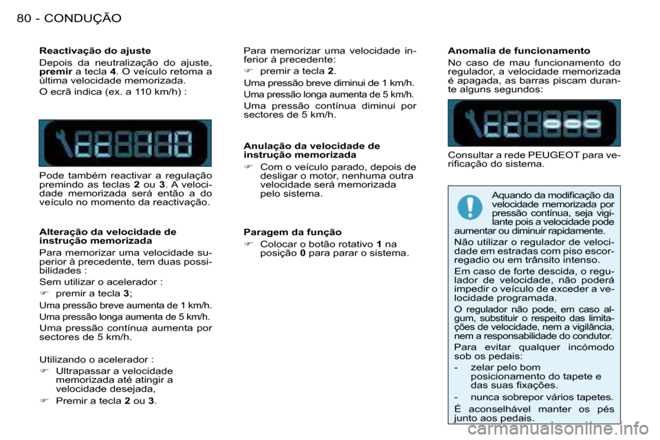 Peugeot 206 SW 2008  Manual do proprietário (in Portuguese) CONDUÇÃO
80 -
Reactivação do ajuste  
Depois  da  neutralização  do  ajuste,  
premir  a tecla  4. O veículo retoma a 
última velocidade memorizada. 
O ecrã indica (ex. a 110 km/h) : 
Pode  t
