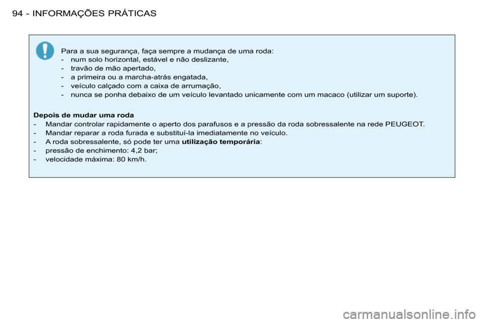 Peugeot 206 SW 2008  Manual do proprietário (in Portuguese) INFORMAÇÕES PRÁTICAS
94 -
Para a sua segurança, faça sempre a mudança de uma roda: 
-  num solo horizontal, estável e não deslizante, 
-  travão de mão apertado,
-  a primeira ou a marcha-at