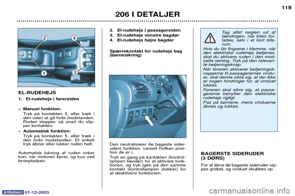 Peugeot 206 SW 2003.5  Instruktionsbog (in Danish) 01-12-2003
206 I DETALJER119
BAGERSTE SIDERUDER  (3 D¯RS) 
)!
		 
	
 
EL-RUDEHEJS 
1. El-rudehejs i f¿rersiden 
Ð Manuel funktion: 