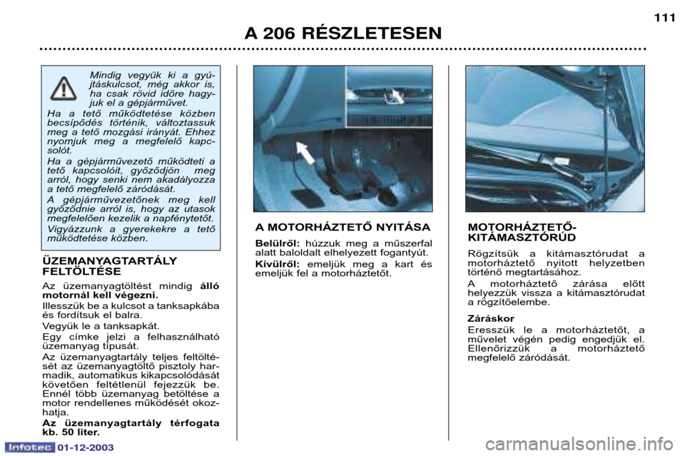 Peugeot 206 SW 2003.5 Kezelési útmutató (in Hungarian) A 206 RƒSZLETESEN111
MOTORHÁZTETŐ- KITÁMASZTÓRÚD
Rögzítsük a kitámasztórudat a
motorháztető nyitott helyzetben
történő megtartásához.
A motorháztető zárása előtt
hel Peugeot 206 SW 2003.5 Kezelési útmutató (in Hungarian) A 206 RƒSZLETESEN111
MOTORHÁZTETŐ- KITÁMASZTÓRÚD
Rögzítsük a kitámasztórudat a
motorháztető nyitott helyzetben
történő megtartásához.
A motorháztető zárása előtt
hel