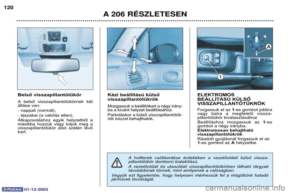 Peugeot 206 SW 2003.5  Kezelési útmutató (in Hungarian) 01-12-2003
A 206 RƒSZLETESEN
Belső visszapillantótükör 
A belső  visszapillantótükörnek  két 
állása van:  nappali (normál), 
 éjszakai (a vakítás ellen).
Átkapcsoláshoz  egyik  